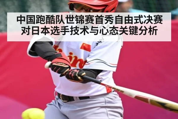 中国跑酷队世锦赛首秀自由式决赛对日本选手技术与心态关键分析